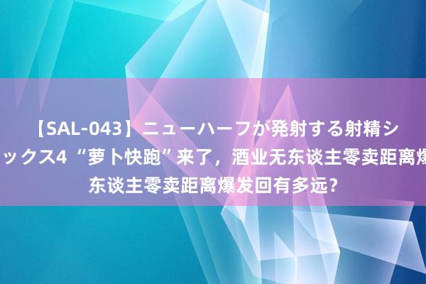 【SAL-043】ニューハーフが発射する射精シーンがあるセックス4 “萝卜快跑”来了，酒业无东谈主零卖距离爆发回有多远？