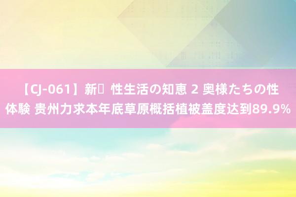 【CJ-061】新・性生活の知恵 2 奥様たちの性体験 贵州力求本年底草原概括植被盖度达到89.9%