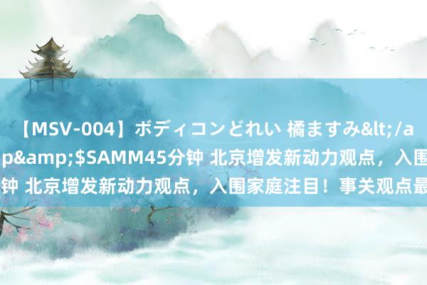 【MSV-004】ボディコンどれい 橘ますみ</a>1992-02-06h.m.p&$SAMM45分钟 北京增发新动力观点，入围家庭注目！事关观点最终说明