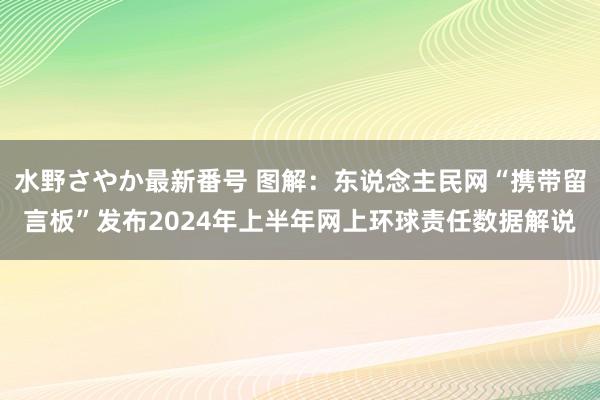 水野さやか最新番号 图解：东说念主民网“携带留言板”发布2024年上半年网上环球责任数据解说