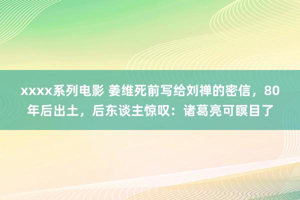 xxxx系列电影 姜维死前写给刘禅的密信，80年后出土，<a href=