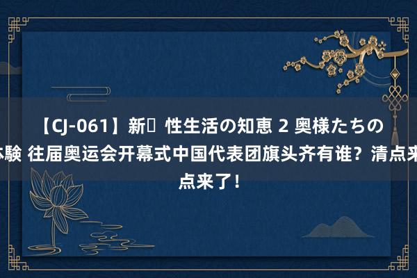 【CJ-061】新・性生活の知恵 2 奥様たちの性体験 往届奥运会开幕式中国代表团旗头齐有谁？清点来了！