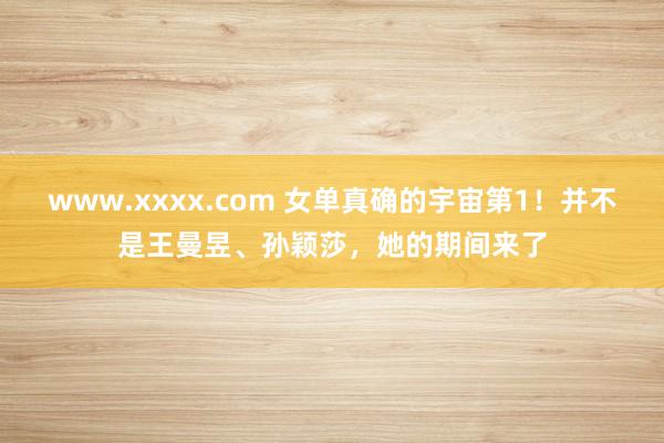 www.xxxx.com 女单真确的宇宙第1！并不是王曼昱、孙颖莎，她的期间来了