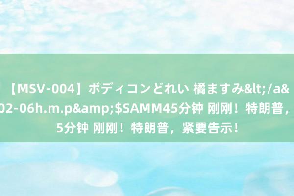 【MSV-004】ボディコンどれい 橘ますみ</a>1992-02-06h.m.p&$SAMM45分钟 刚刚！特朗普，紧要告示！