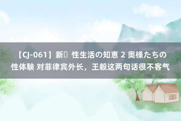 【CJ-061】新・性生活の知恵 2 奥様たちの性体験 对菲律宾外长，王毅这两句话很不客气