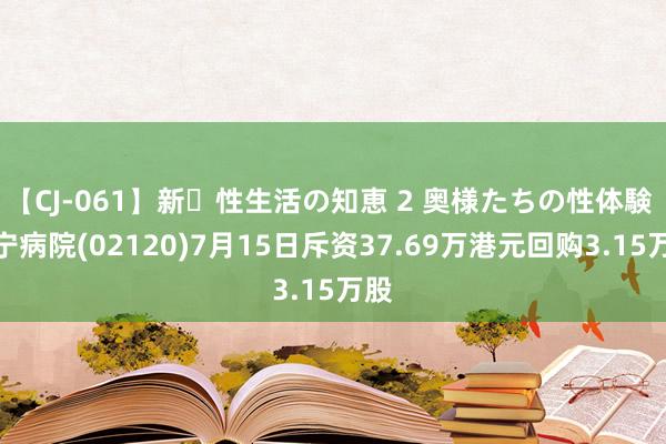 【CJ-061】新・性生活の知恵 2 奥様たちの性体験 康宁病院(02120)7月15日斥资37.69万港元回购3.15万股