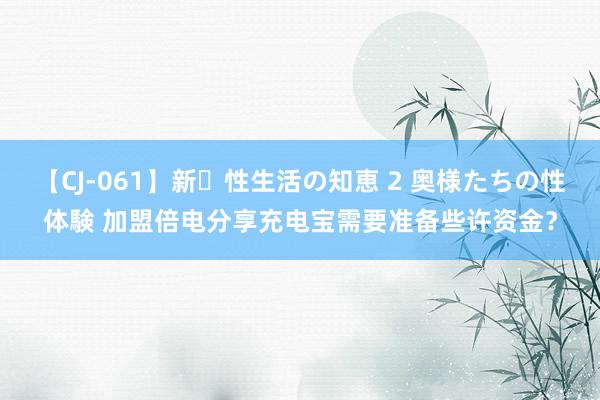 【CJ-061】新・性生活の知恵 2 奥様たちの性体験 加盟倍电分享充电宝需要准备些许资金？