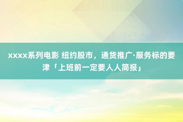 xxxx系列电影 纽约股市，通货推广·服务标的要津「上班前一定要人人简报」