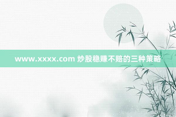 www.xxxx.com 炒股稳赚不赔的三种策略