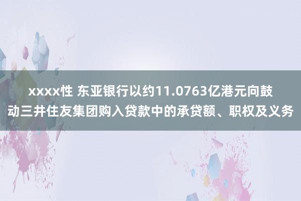 xxxx性 东亚银行以约11.0763亿港元向鼓动三井住友集团购入贷款中的承贷额、职权及义务