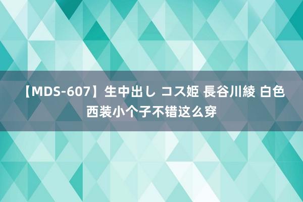 【MDS-607】生中出し コス姫 長谷川綾 白色西装小个子不错这么穿