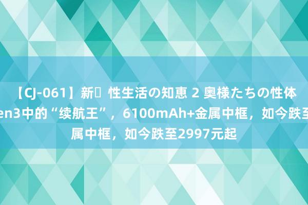 【CJ-061】新・性生活の知恵 2 奥様たちの性体験 骁龙8Gen3中的“续航王”，6100mAh+金属中框，如今跌至2997元起