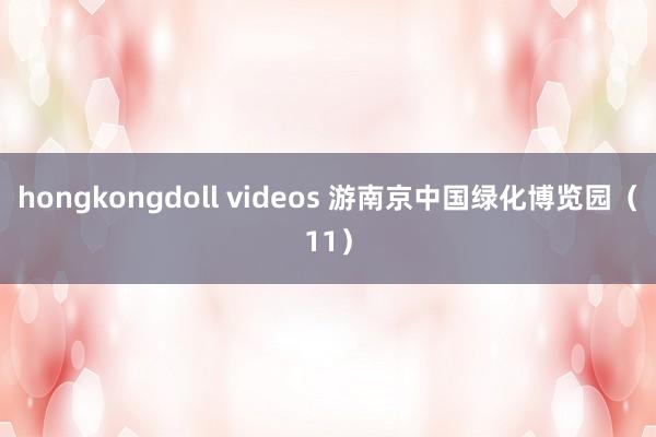 hongkongdoll videos 游南京中国绿化博览园（11）