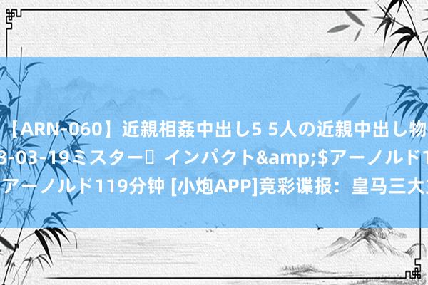 【ARN-060】近親相姦中出し5 5人の近親中出し物語</a>2008-03-19ミスター・インパクト&$アーノルド119分钟 [小炮APP]竞彩谍报：皇马三大主力受伤缺席比赛