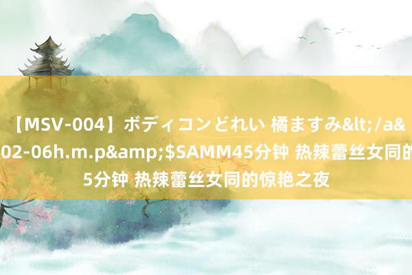 【MSV-004】ボディコンどれい 橘ますみ</a>1992-02-06h.m.p&$SAMM45分钟 热辣蕾丝女同的惊艳之夜