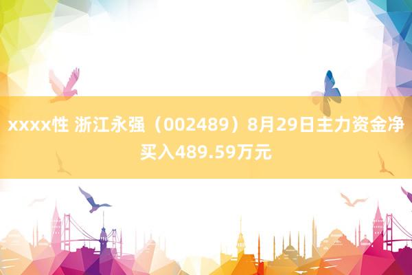 xxxx性 浙江永强（002489）8月29日主力资金净买入489.59万元