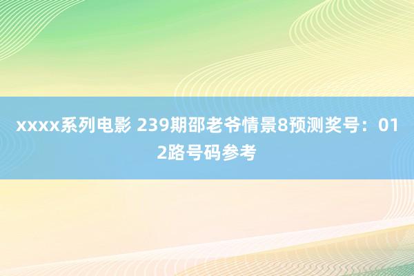 xxxx系列电影 239期邵老爷情景8预测奖号：012路号码参考