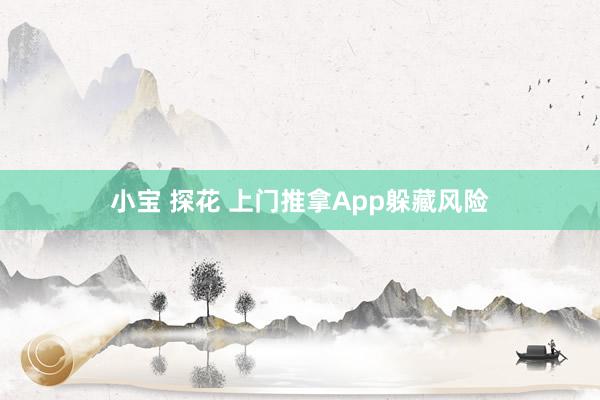 小宝 探花 上门推拿App躲藏风险