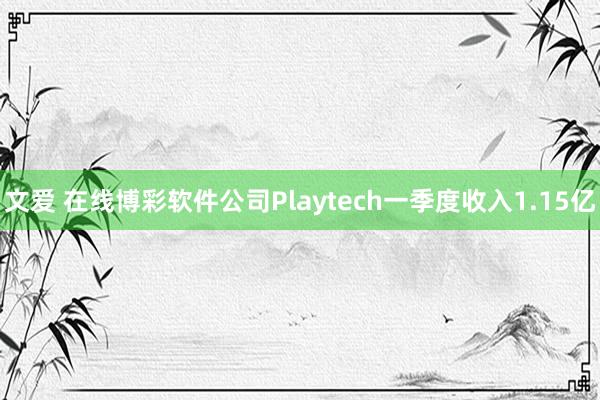 文爱 在线博彩软件公司Playtech一季度收入1.15亿