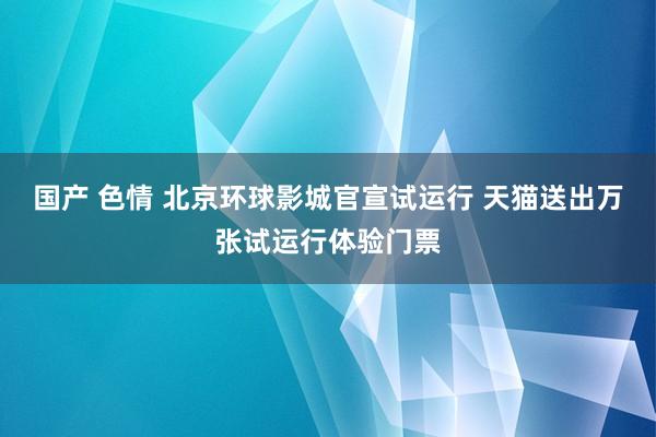 国产 色情 北京环球影城官宣试运行 天猫送出万张试运行体验门票