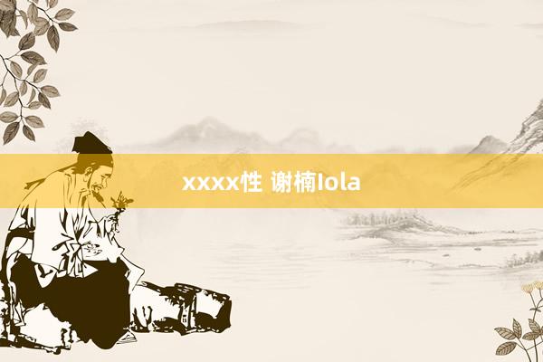 xxxx性 谢楠Iola