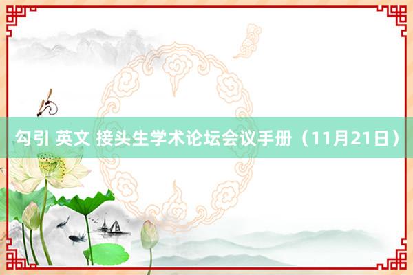 勾引 英文 接头生学术论坛会议手册（11月21日）