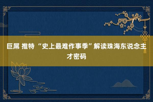 巨屌 推特 “史上最难作事季”解读珠海东说念主才密码