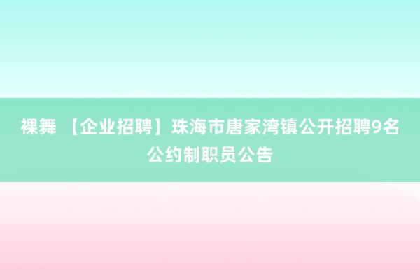 裸舞 【企业招聘】珠海市唐家湾镇公开招聘9名公约制职员公告