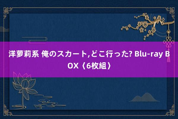 洋萝莉系 俺のスカート，どこ行った? Blu-ray BOX〈6枚組〉