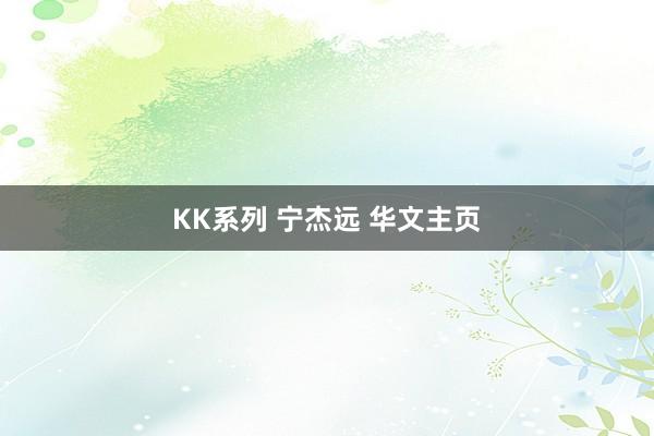 KK系列 宁杰远 华文主页